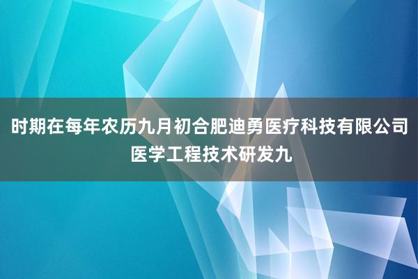 时期在每年农历九月初合肥迪勇医疗科技有限公司 医学工程技术研发九
