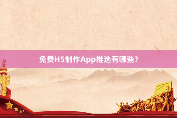 免费H5制作App推选有哪些？