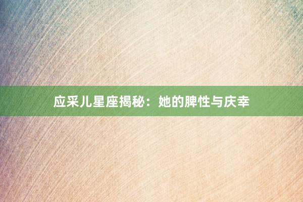 应采儿星座揭秘：她的脾性与庆幸