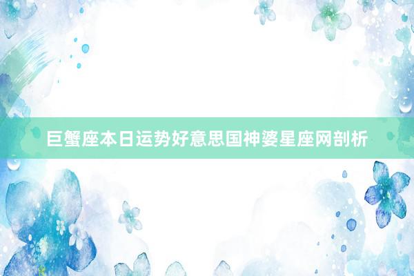 巨蟹座本日运势好意思国神婆星座网剖析